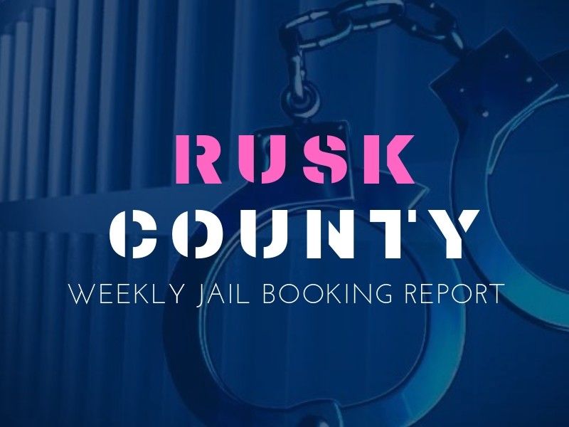 Rusk County Weekly Jail Booking Report