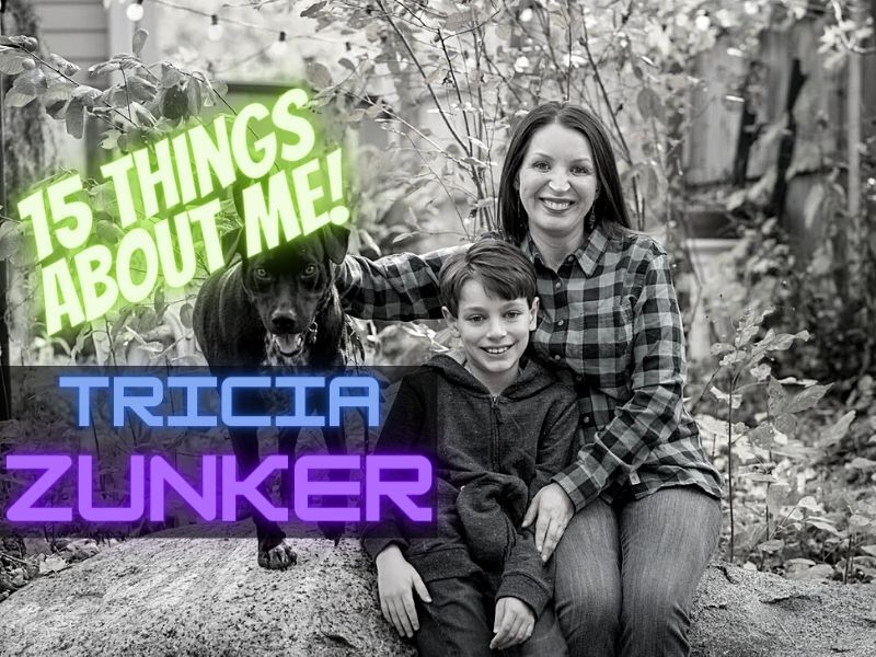 15 Things You Might Not Know About Me: Tricia Zunker